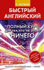 Матвеев С.А. Быстрый английский. Полный курс для тех, кто не знает НИЧЕГО