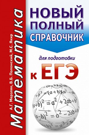 Мерзляк А.Г., Полонский В.Б., Якир М.С. ЕГЭ. Математика. Новый полный справочник для подготовки к ЕГЭ