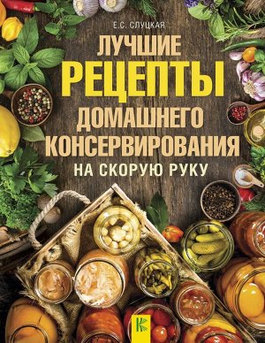 Слуцкая Е.С. Лучшие рецепты домашнего консервирования на скорую руку