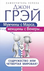 Грэй Джон Мужчины с Марса, женщины с Венеры… Содружество или четвертая мировая?