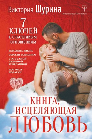 Шурина Виктория Книга, исцеляющая любовь. 7 ключей к счастливым отношениям