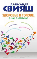 Свияш А.Г. Здоровье в голове, а не в аптеке