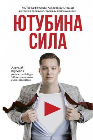Шулепов А.В. Ютубина Сила. YouTube для бизнеса. Как продавать товары и услуги и продвигать бренды с помощью видео