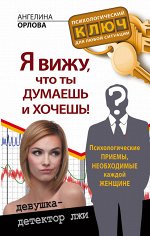Орлова Ангелина Я вижу, что ты думаешь и хочешь! Психологические приемы, необходимые каждой женщине