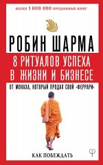 Шарма Р. 8 ритуалов успеха в жизни и бизнесе от монаха, который продал свой &quot;феррари&quot;. Как побеждать
