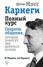 Мосс Дуглас Карнеги. Полный курс. Секреты общения, которые помогут вам добиться успеха