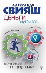Свияш А.Г. Деньги внутри вас. Уберите барьеры перед деньгами
