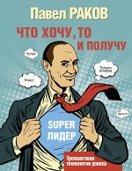 Раков П. Что хочу, то и получу. Трехшаговая технология успеха