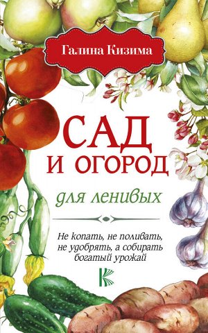 Кизима Г.А. Сад и огород для ленивых. Не копать, не поливать, не удобрять, а собирать богатый урожай!