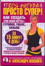 Невский Александр Твоя фигура - просто супер! Как создать тело своей мечты за 15 минут в день