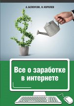 Белоусов А.А., Королёв Н.Ю. Все о заработке в интернете