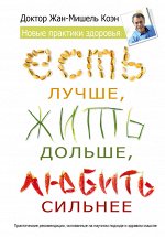 Коэн Жан Мишель Есть лучше, жить дольше, любить сильнее. Новые практики здоровья