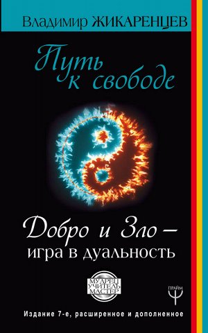 Жикаренцев Владимир Путь к свободе. Добро и Зло – игра в дуальность. Издание 7-е расширенное и дополненное