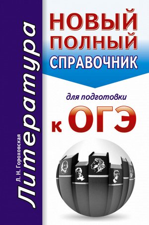 Гороховская Л.Н. ОГЭ. Литература. Новый полный справочник для подготовки к ОГЭ