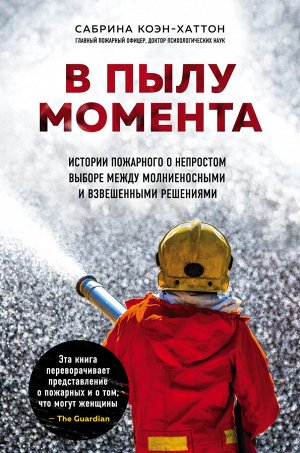 Сабрина Коэн-Хаттон. В пылу момента. Истории пожарного о непростом выборе между молниеносными и взвешенными решениями