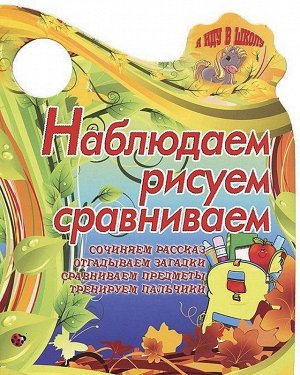 Вырубка.Я Иду В Школу.Наблюдаем,Рисуем,Сравниваем Сочиняем Рассказ, Отгадываем Загадки, Сравниваем, 985-549-154-6 16стр., 280х205х2мм, Мягкая обложка