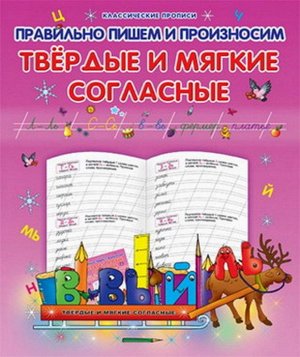 Класс.Пропись.Правильно Пишем И Произносим Твердые И Мягкие Согласные 985-539-284-3 16стр., 210х170х1мм, Мягкая обложка