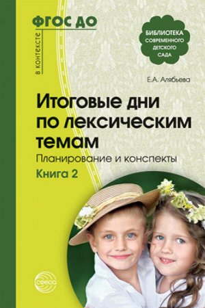 Итоговые дни по лексическим темам: Планирование и конспекты: Кн. 2. — 3-е изд. испр. и доп./ Алябьева Е.А.. Алябьева Е.А.