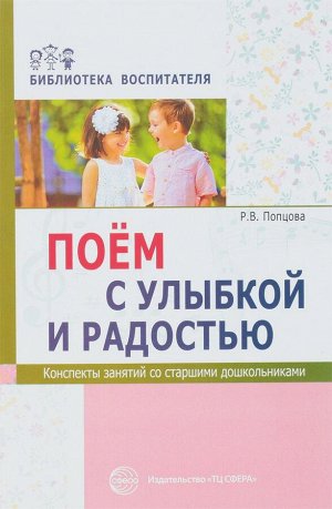 Поём с улыбкой и радостью. Конспекты занятий со старшими дошкольниками/ Попцова Р.В.. Попцова Р.В.