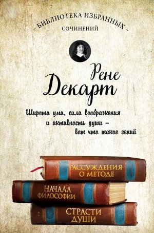 Декарт Р. Декарт. Рассуждения о методе, Начала философии, Страсти души.