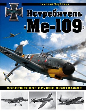 Якубович Н.В. Истребитель "Ме-109". Совершенное оружие Люфтваффе