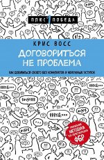Крис Восс Договориться не проблема. Как добиваться своего без конфликтов и ненужных уступок
