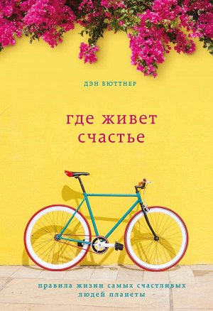 Бюттнер Д. Где живет счастье. Правила жизни самых счастливых людей планеты