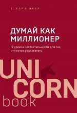 Экер Харв Думай как миллионер. 17 уроков состоятельности для тех, кто готов разбогатеть