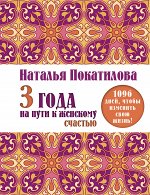 Покатилова Н.А. 3 года на пути к женскому счастью: 1096 дней, чтобы изменить свою жизнь!