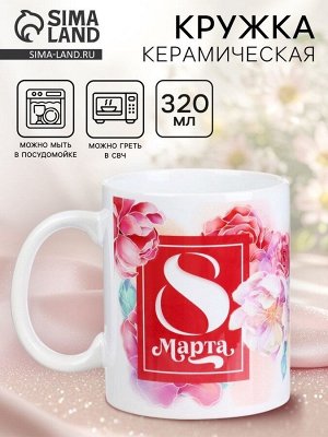 Дорого внимание Кружка керамическая с сублимацией «8 марта», 320 мл