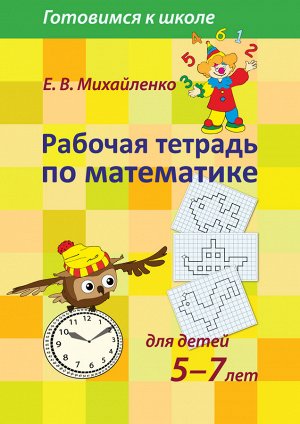 Рабочая тетрадь по математике для детей 5-7 лет арт.906 (Е.В.Михайленко)