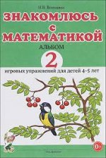 Знакомлюсь с математикой. Альбом 2 игровых упраженений для детей 4-5 лет.