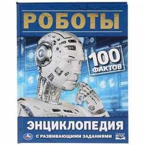 978-5-506-03299-1 "УМКА". РОБОТЫ. 100 ФАКТОВ (ЭНЦИКЛОПЕДИЯ А5 С РАЗВИВАЮЩИМИ ЗАДАНИЯМИ). в кор.22шт