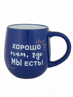 Кружка "Хорошо там, где мы есть!" 470мл