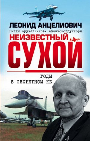 Анцелиович Л.Л. Неизвестный Сухой. Годы в секретном КБ