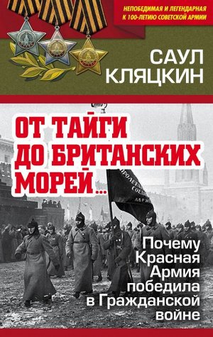 Кляцкин С.М. От тайги до британских морей…» Почему Красная Армия победила в Гражданской войне