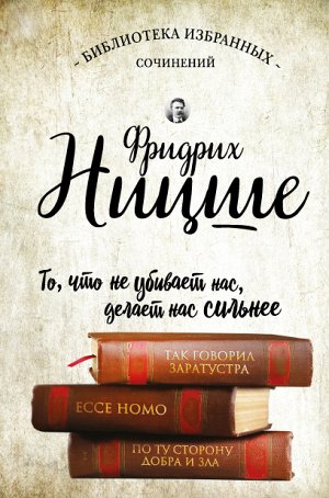 Ницше Ф.В. Фридрих Ницше. Так говорил Заратустра. Ecce Homo. По ту сторону добра и зла.