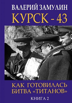 Замулин В.Н. Курск - 43. Как готовилась битва «титанов». Книга 2