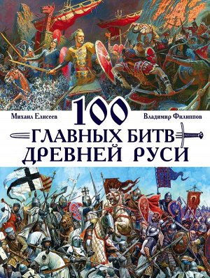 Филиппов В.В., Елисеев М.Б. 100 главных битв Древней Руси и Московского Царства