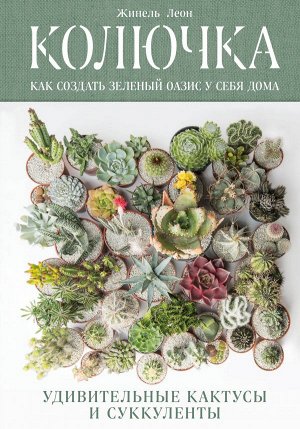 Леон Ж. Колючка: как создать зеленый оазис у себя дома. Удивительные кактусы и суккуленты
