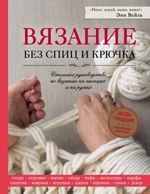 Вейль Э. Вязание без спиц и крючка. Стильное руководство по вязанию на пальцах и на руках