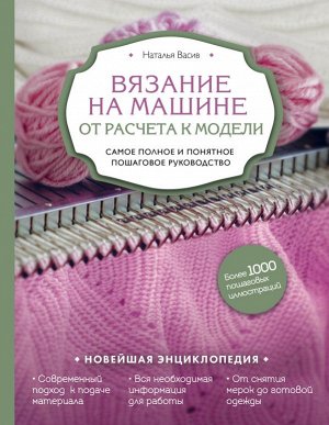 Васив Н.В. Вязание на машине. От расчета к модели. Самое полное и понятное пошаговое руководство. Новейшая энциклопедия