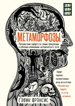 Фрэнсис Г. Метаморфозы. Путешествие хирурга по самым прекрасным и ужасным изменениям человеческого тела