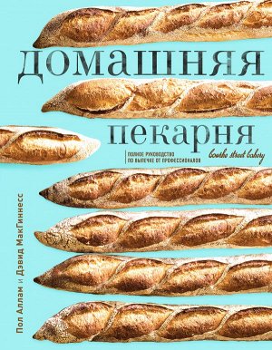 Пол Аллам, Дэвид МакГиннесс Домашняя пекарня. Полное руководство по выпечке от профессионалов