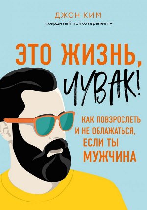 Ким Джон Это жизнь, чувак! Как повзрослеть и не облажаться, если ты мужчина