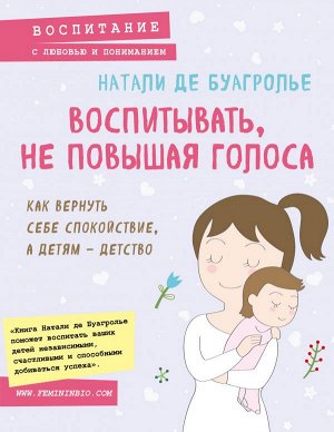 Де Буагролье Н. Воспитывать, не повышая голоса. Как вернуть себе спокойствие, а детям - детство