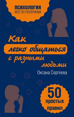 Сергеева О. Как легко общаться с разными людьми. 50 простых правил