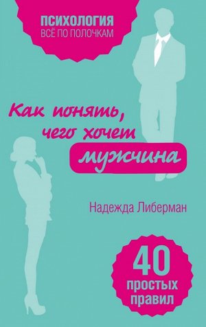 Либерман Н.В. Как понять, чего хочет мужчина. 40 простых правил