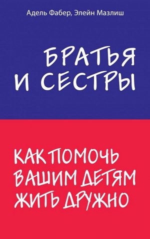 Фабер А., Мазлиш Э. Братья и сестры. Как помочь вашим детям жить дружно