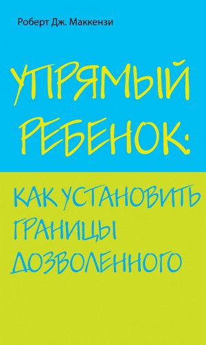 Маккензи Р.Дж. Упрямый ребенок: как установить границы дозволенного